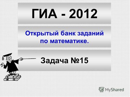 ГИА - 2012 Открытый банк заданий по математике. Задача 15.