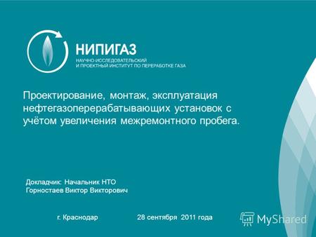 1 Докладчик: Начальник НТО Горностаев Виктор Викторович г. Краснодар 28 сентября 2011 года Проектирование, монтаж, эксплуатация нефтегазоперерабатывающих.