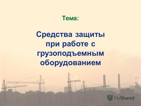 Тема: Средства защиты при работе с грузоподъемным оборудованием.