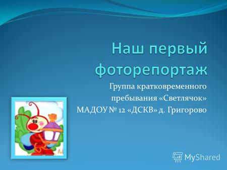Группа кратковременного пребывания «Светлячок» МАДОУ 12 «ДСКВ» д. Григорово.