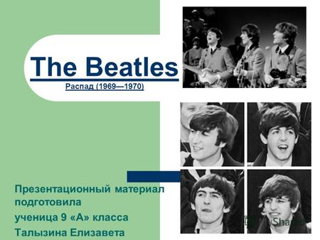 The Beatles Распад (19691970) Презентационный материал подготовила ученица 9 «А» класса Талызина Елизавета.