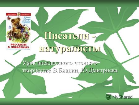 Писатели - натуралисты Урок внеклассного чтения о творчестве В.Бианки, Ю.Дмитриева.