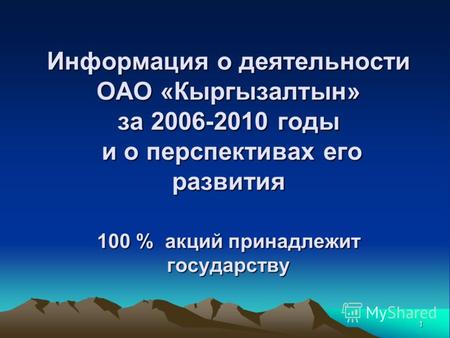 1 Информация о деятельности ОАО «Кыргызалтын» за 2006-2010 годы и о перспективах его развития 100 % акций принадлежит государству.
