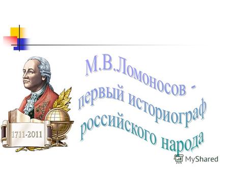 М.В. Ломоносов - крупнейший историк своего времени Древняя Российская история (ч. 1-2, 1766). Ломоносов написал Замечания на Историю... Вольтера (1757-60,