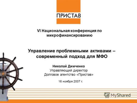 16 ноября 2007 г. Николай Димченко Управляющий директор Долговое агентство «Пристав» Управление проблемными активами – современный подход для МФО VI Национальная.