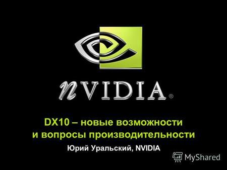 DX10 – новые возможности и вопросы производительности Юрий Уральский, NVIDIA.