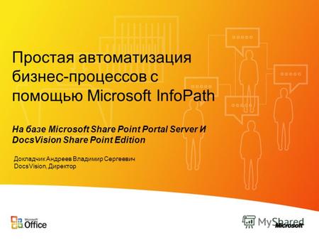 Простая автоматизация бизнес-процессов с помощью Microsoft InfoPath На базе Microsoft Share Point Portal Server И DocsVision Share Point Edition Докладчик.