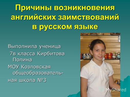 Причины возникновения английских заимствований в русском языке Выполнила ученица 7в класса Кирбитова Полина 7в класса Кирбитова Полина МОУ Козловская общеобразователь-