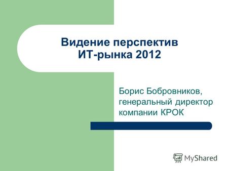 Борис Бобровников, генеральный директор компании КРОК Видение перспектив ИТ-рынка 2012.