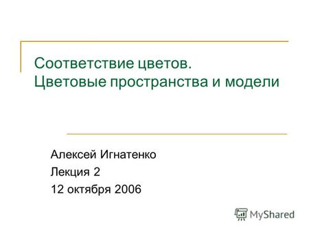Соответствие цветов. Цветовые пространства и модели Алексей Игнатенко Лекция 2 12 октября 2006.