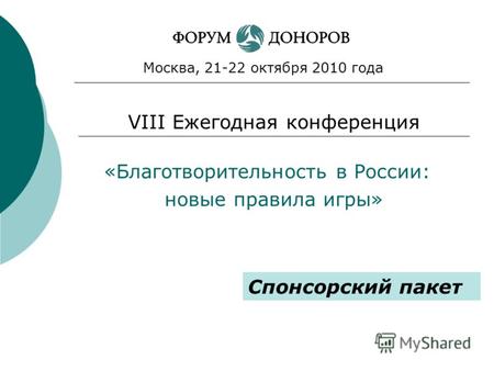 «Благотворительность в России: новые правила игры» Москва, 21-22 октября 2010 года VIII Ежегодная конференция Спонсорский пакет.