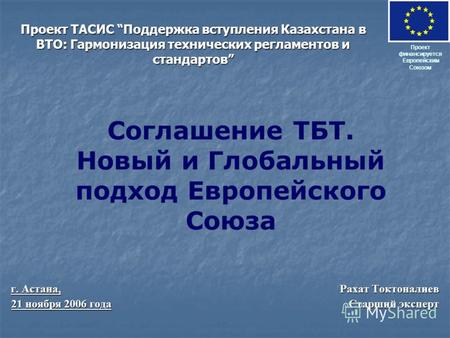 Проект ТАСИС Поддержка вступления Казахстана в ВТО: Гармонизация технических регламентов и стандартов г. Астана, Рахат Токтоналиев 21 ноября 2006 года.