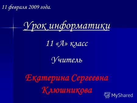 11 февраля 2009 года. Урок информатики 11 «А» класс Учитель Екатерина Сергеевна Клюшникова.