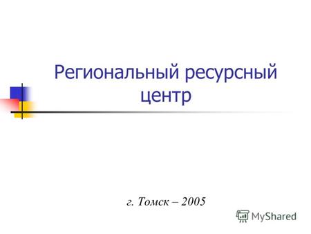 Региональный ресурсный центр г. Томск – 2005. 07 сентября 2004г. На заседании комиссии «по оценке конкурсных предложений на создание Региональных ресурсных.