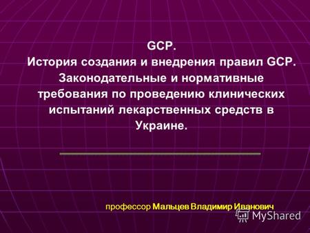 GCP. История создания и внедрения правил GCP. Законодательные и нормативные требования по проведению клинических испытаний лекарственных средств в Украине.