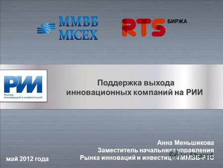 Поддержка выхода Поддержка выхода инновационных компаний на РИИ май 2012 года Анна Меньшикова Заместитель начальника управления Рынка инноваций и инвестиций.
