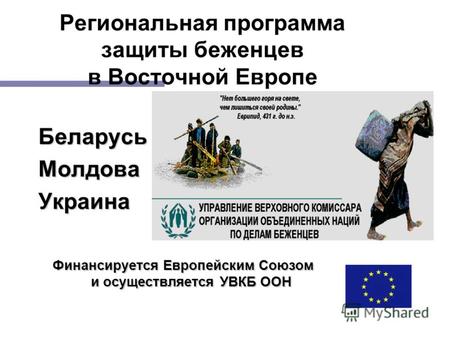 1 Региональная программа защиты беженцев в Восточной Европе БеларусьМолдоваУкраина Финансируется Европейским Союзом и осуществляется УВКБ ООН.