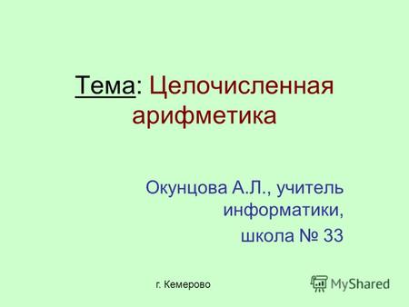 Тема: Целочисленная арифметика Окунцова А.Л., учитель информатики, школа 33 г. Кемерово.