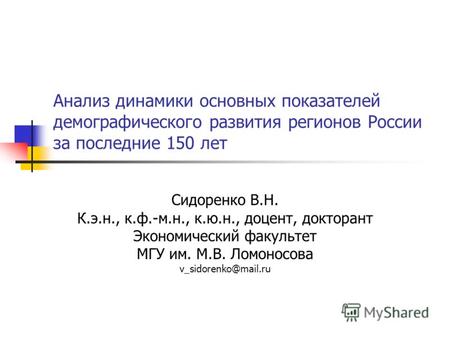 Анализ динамики основных показателей демографического развития регионов России за последние 150 лет Сидоренко В.Н. К.э.н., к.ф.-м.н., к.ю.н., доцент, докторант.