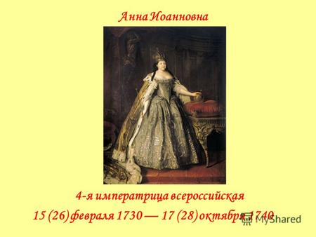 Анна Иоанновна 4-я императрица всероссийская 15 (26) февраля 1730 17 (28) октября 1740.