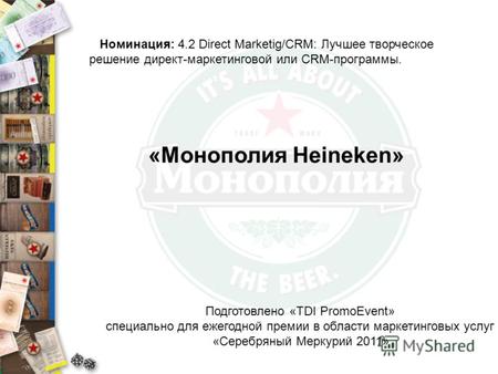 Номинация: 4.2 Direct Marketig/CRM: Лучшее творческое решение директ-маркетинговой или CRM-программы. «Монополия Heineken» Подготовлено «TDI PromoEvent»