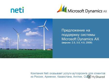 Предложение на поддержку системы Microsoft Dynamics AX (версии: 2.5, 3.0, 4.0, 2009) Компания Neti оказывает услуги аутсорсинга для клиентов из России,
