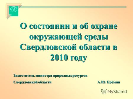 О состоянии и об охране окружающей среды Свердловской области в 2010 году Заместитель министра природных ресурсов Свердловской области А.Ю. Ерёмин.