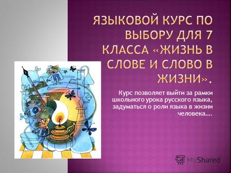 Курс позволяет выйти за рамки школьного урока русского языка, задуматься о роли языка в жизни человека….