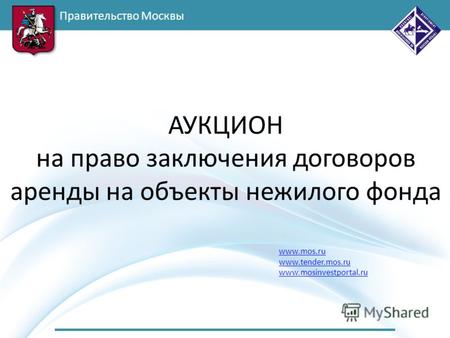 Правительство Москвы www.mos.ru www.tender.mos.ru www.mosinvestportal.ru АУКЦИОН на право заключения договоров аренды на объекты нежилого фонда.