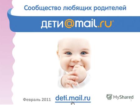 Дети@Mail.Ru Февраль 2011 1. Распределение трафика Сообщество будущих и настоящих родителей, где пользователи могут: -обсудить друг с другом любую тему.