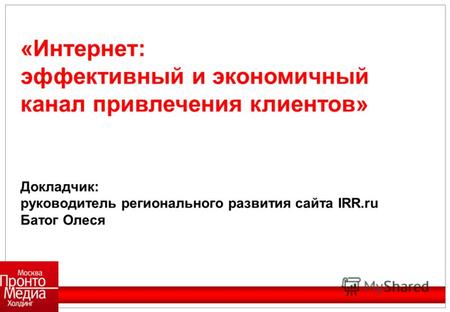 «Интернет: эффективный и экономичный канал привлечения клиентов» Докладчик: руководитель регионального развития сайта IRR.ru Батог Олеся.