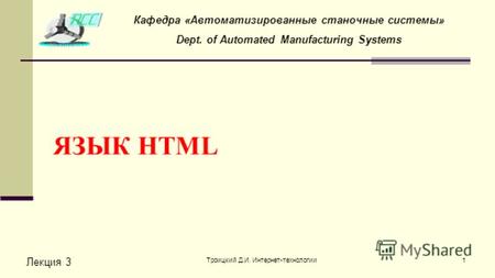 Троицкий Д.И. Интернет-технологии1 ЯЗЫК HTML Лекция 3 Кафедра «Автоматизированные станочные системы» Dept. of Automated Manufacturing Systems.