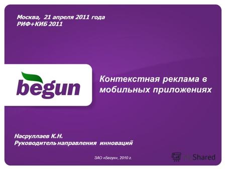 Контекстная реклама в мобильных приложениях ЗАО «Бегун», 2010 г. Москва, 21 апреля 2011 года РИФ+КИБ 2011 Насруллаев К.Н. Руководитель направления инноваций.