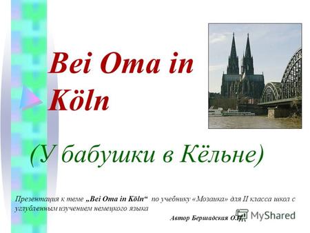 Bei Oma in Köln (У бабушки в Кёльне) Презентация к теме Bei Oma in Köln по учебнику «Мозаика» для II класса школ с углубленным изучением немецкого языка.