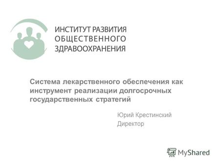Система лекарственного обеспечения как инструмент реализации долгосрочных государственных стратегий Юрий Крестинский Директор.