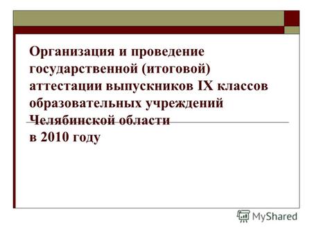 Организация и проведение государственной (итоговой) аттестации выпускников IX классов образовательных учреждений Челябинской области в 2010 году.