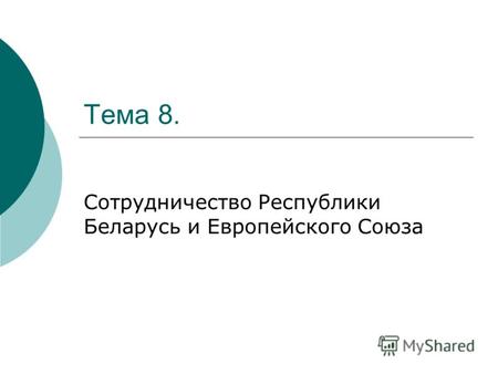 Тема 8. Сотрудничество Республики Беларусь и Европейского Союза.