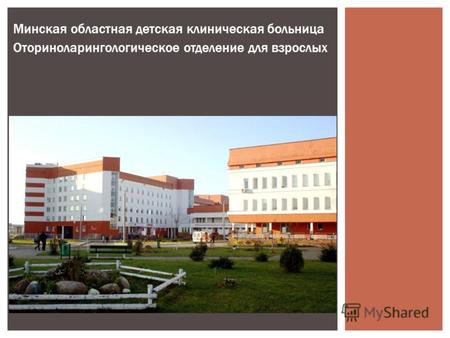 Минская областная детская клиническая больница Оториноларингологическое отделение для взрослых.