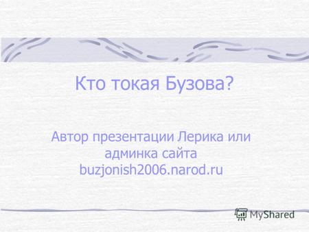 Кто токая Бузова? Автор презентации Лерика или админка сайта buzjonish2006.narod.ru.