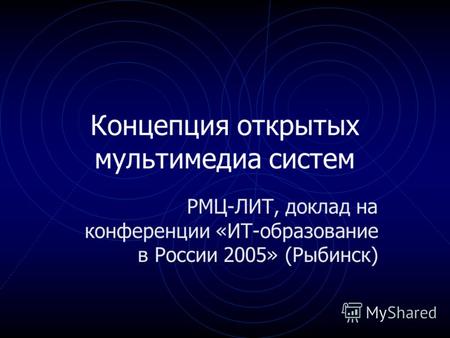 Концепция открытых мультимедиа систем РМЦ-ЛИТ, доклад на конференции «ИТ-образование в России 2005» (Рыбинск)