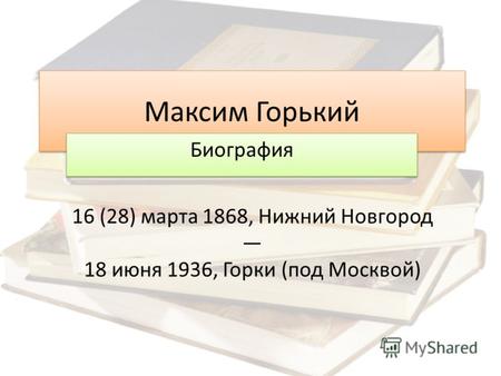 Максим Горький Биография 16 (28) марта 1868, Нижний Новгород 18 июня 1936, Горки ( под Москвой )