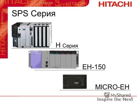 SPS Серия H Серия EH-150 MICRO-EH. 10 E/A 14 E/A 23 E/A 28 E/A Гибкость программирования во всех сериях Hitachi. Могут использоваться существующие проекты.