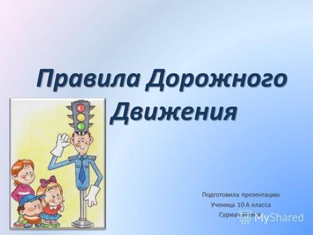 Правила Дорожного Движения Подготовила презентацию Ученица 10 А класса Сурмач Ксения.