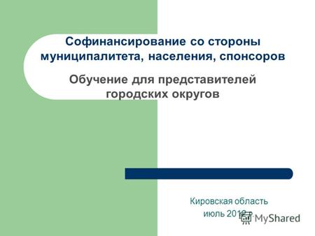 Cофинансирование со стороны муниципалитета, населения, спонсоров Обучение для представителей городских округов Кировская область июль 2012 г.