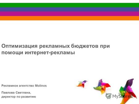 Оптимизация рекламных бюджетов при помощи интернет-рекламы Рекламное агентство Molinos Павлова Светлана, директор по развитию.