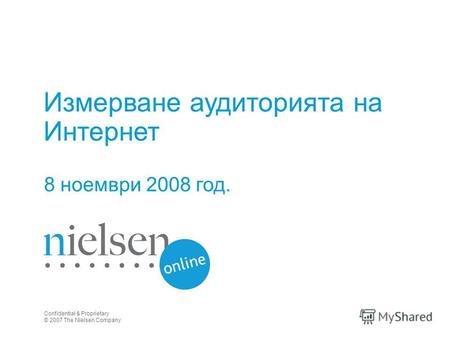 Измерване аудиторията на Интернет 8 ноември 2008 год. Confidential & Proprietary © 2007 The Nielsen Company.