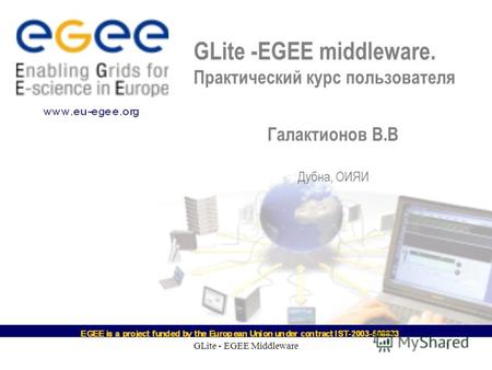 GLite - EGEE Middleware1 GLite -EGEE middleware. Практический курс пользователя Галактионов В.В Дубна, ОИЯИ.