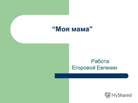 Моя мама Работа Егоровой Евгении. Три основные причины любви к матери: Во-первых, мама – это добрый и для большинства детей – любимый человек. Во-вторых,