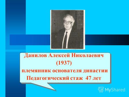 Данилов Алексей Николаевич (1937) племянник основателя династии Педагогический стаж 47 лет.