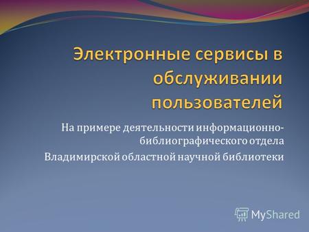 На примере деятельности информационно- библиографического отдела Владимирской областной научной библиотеки.